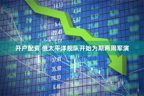 开户配资 俄太平洋舰队开始为期两周军演