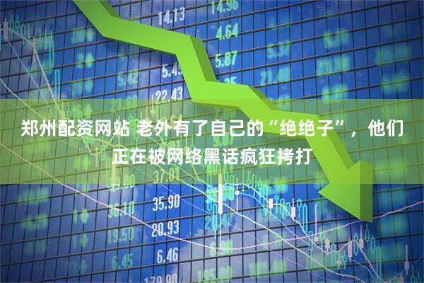 郑州配资网站 老外有了自己的“绝绝子”，他们正在被网络黑话疯狂拷打