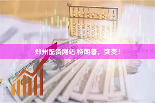 郑州配资网站 特朗普，突变！