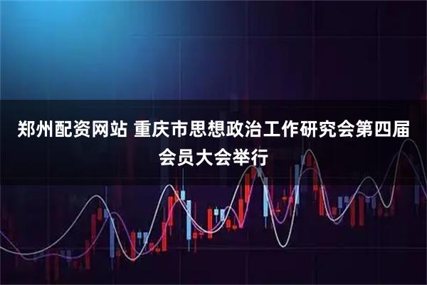 郑州配资网站 重庆市思想政治工作研究会第四届会员大会举行