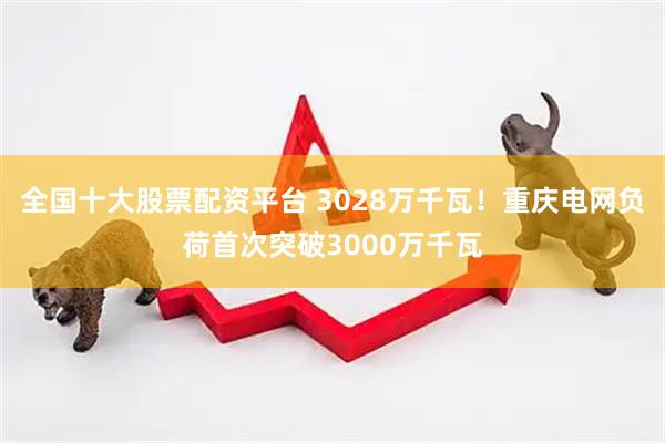 全国十大股票配资平台 3028万千瓦！重庆电网负荷首次突破3000万千瓦