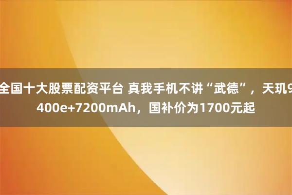 全国十大股票配资平台 真我手机不讲“武德”，天玑9400e+7200mAh，国补价为1700元起