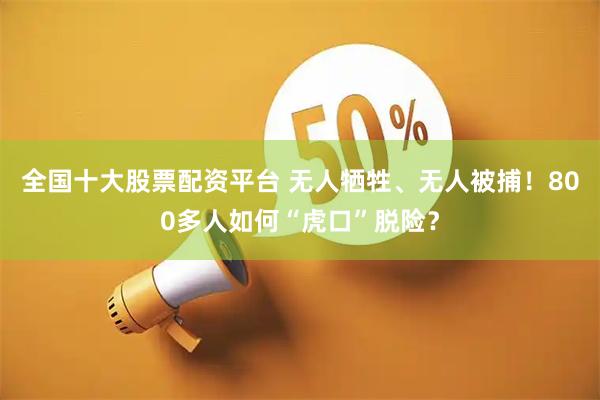 全国十大股票配资平台 无人牺牲、无人被捕！800多人如何“虎口”脱险？