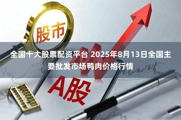 全国十大股票配资平台 2025年8月13日全国主要批发市场鸭肉价格行情