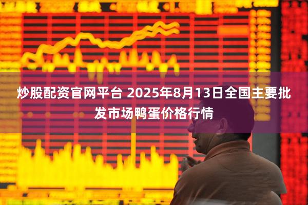 炒股配资官网平台 2025年8月13日全国主要批发市场鸭蛋价格行情