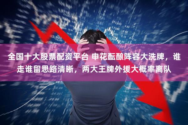 全国十大股票配资平台 申花酝酿阵容大洗牌，谁走谁留思路清晰，两大王牌外援大概率离队