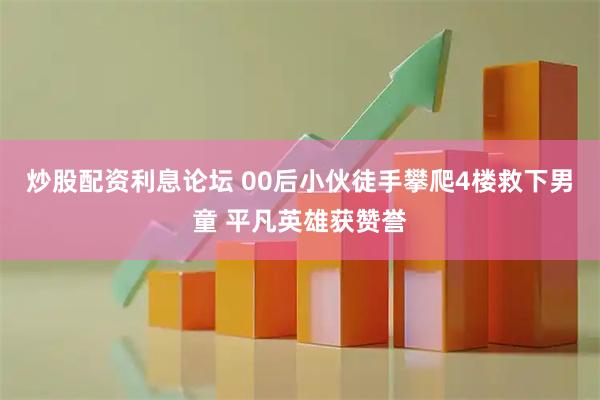 炒股配资利息论坛 00后小伙徒手攀爬4楼救下男童 平凡英雄获赞誉