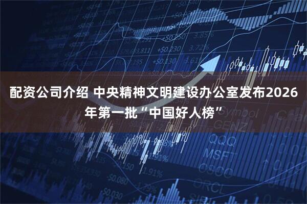 配资公司介绍 中央精神文明建设办公室发布2026年第一批“中国好人榜”