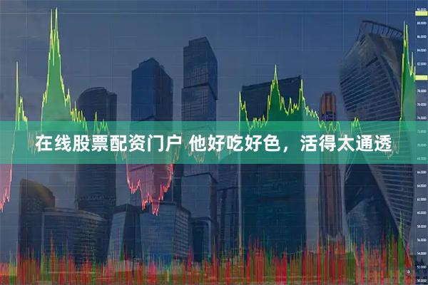 在线股票配资门户 他好吃好色，活得太通透