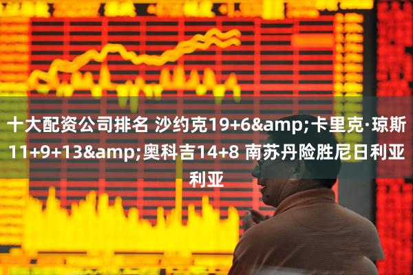 十大配资公司排名 沙约克19+6&卡里克·琼斯11+9+13&奥科吉14+8 南苏丹险胜尼日利亚