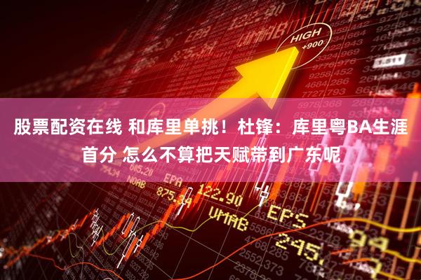 股票配资在线 和库里单挑！杜锋：库里粤BA生涯首分 怎么不算把天赋带到广东呢